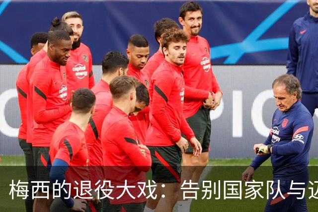 梅西的退役大戏：告别国家队与迈阿密的继续之路