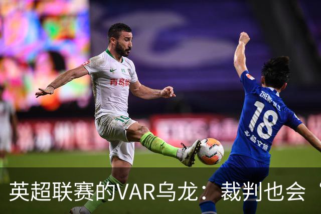 英超联赛的VAR乌龙：裁判也会“打盹”！